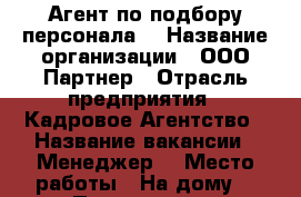 Агент по подбору персонала  › Название организации ­ ООО Партнер › Отрасль предприятия ­ Кадровое Агентство › Название вакансии ­ Менеджер  › Место работы ­ На дому  › Подчинение ­ Свободный агент  › Минимальный оклад ­ 20 000 › Максимальный оклад ­ 100 000 › Возраст от ­ 18 › Возраст до ­ 50 - Оренбургская обл., Оренбург г. Работа » Вакансии   . Оренбургская обл.